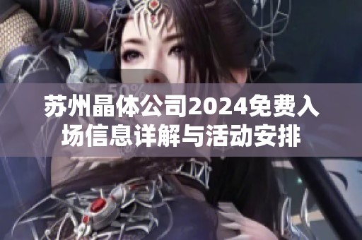 苏州晶体公司2024免费入场信息详解与活动安排