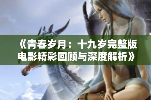 《青春岁月：十九岁完整版电影精彩回顾与深度解析》