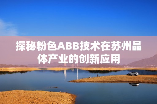 探秘粉色ABB技术在苏州晶体产业的创新应用