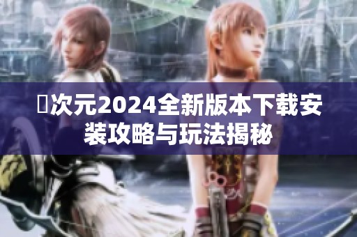 囧次元2024全新版本下载安装攻略与玩法揭秘