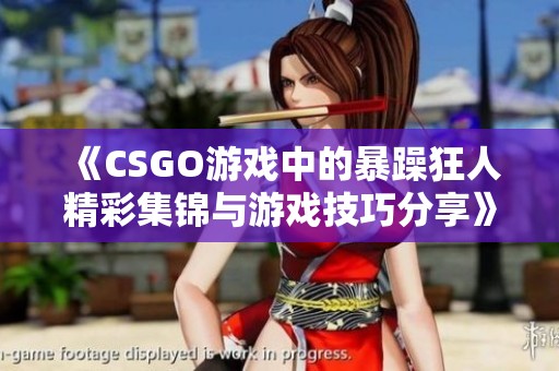 《CSGO游戏中的暴躁狂人精彩集锦与游戏技巧分享》