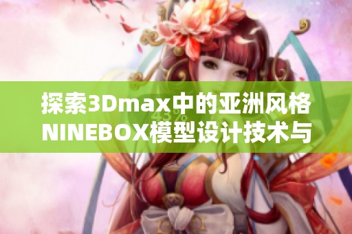 探索3Dmax中的亚洲风格NINEBOX模型设计技术与应用