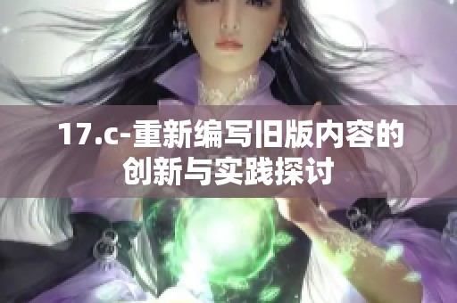 17.c-重新编写旧版内容的创新与实践探讨