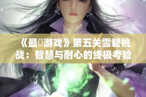 《最囧游戏》第五关雪碧挑战：智慧与耐心的终极考验