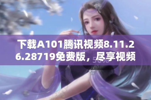 下载A101腾讯视频8.11.26.28719免费版，尽享视频精彩内容