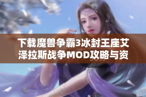 下载魔兽争霸3冰封王座艾泽拉斯战争MOD攻略与资源分享