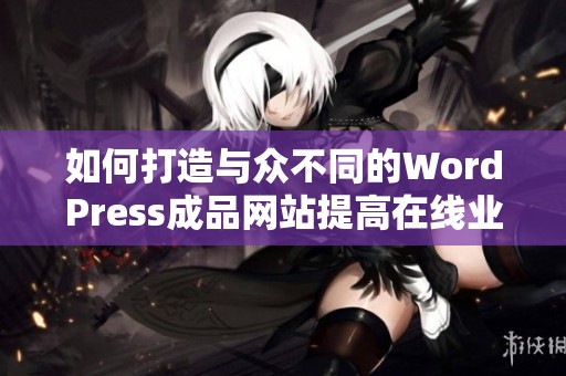 如何打造与众不同的WordPress成品网站提高在线业务效率