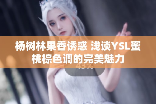 杨树林果香诱惑 浅谈YSL蜜桃棕色调的完美魅力