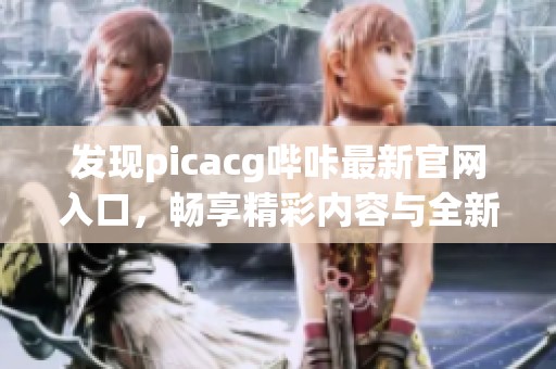 发现picacg哔咔最新官网入口，畅享精彩内容与全新体验