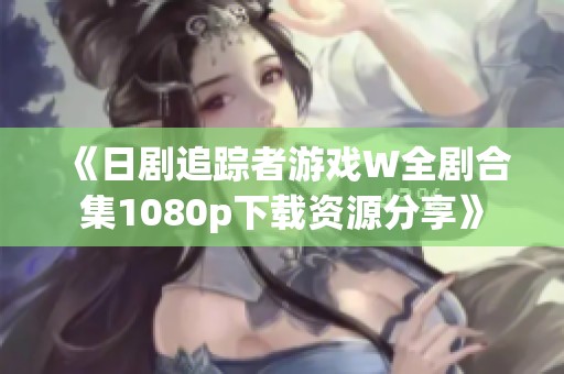 《日剧追踪者游戏W全剧合集1080p下载资源分享》