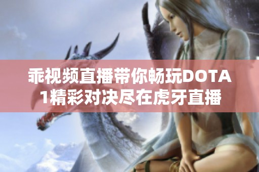 乖视频直播带你畅玩DOTA1精彩对决尽在虎牙直播