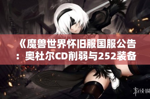 《魔兽世界怀旧服国服公告：奥杜尔CD削弱与252装备重置解析》