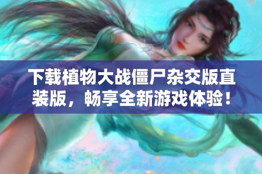 下载植物大战僵尸杂交版直装版，畅享全新游戏体验！