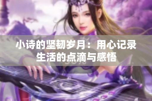 小诗的坚韧岁月：用心记录生活的点滴与感悟