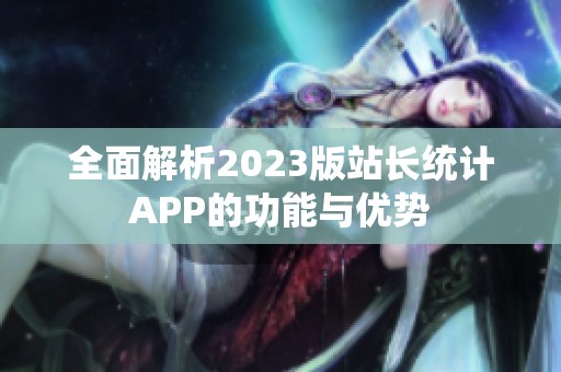 全面解析2023版站长统计APP的功能与优势