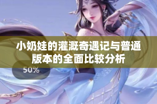 小奶娃的灌溉奇遇记与普通版本的全面比较分析