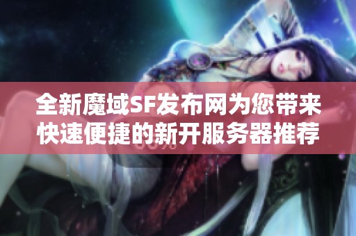 全新魔域SF发布网为您带来快速便捷的新开服务器推荐