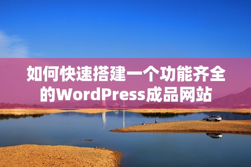 如何快速搭建一个功能齐全的WordPress成品网站