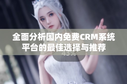 全面分析国内免费CRM系统平台的最佳选择与推荐