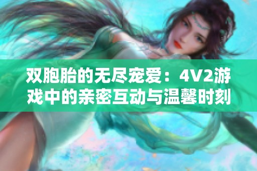 双胞胎的无尽宠爱：4V2游戏中的亲密互动与温馨时刻