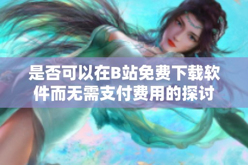 是否可以在B站免费下载软件而无需支付费用的探讨