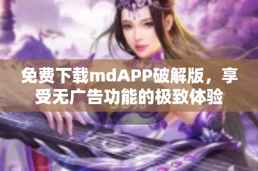 免费下载mdAPP破解版，享受无广告功能的极致体验