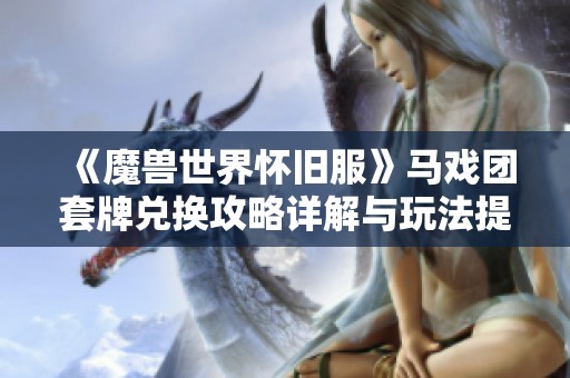 《魔兽世界怀旧服》马戏团套牌兑换攻略详解与玩法提示