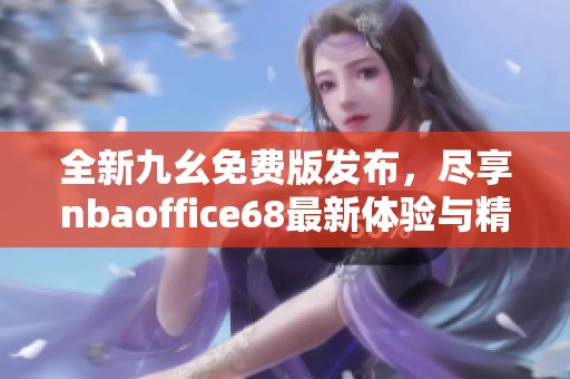 全新九幺免费版发布，尽享nbaoffice68最新体验与精彩内容