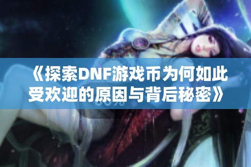 《探索DNF游戏币为何如此受欢迎的原因与背后秘密》