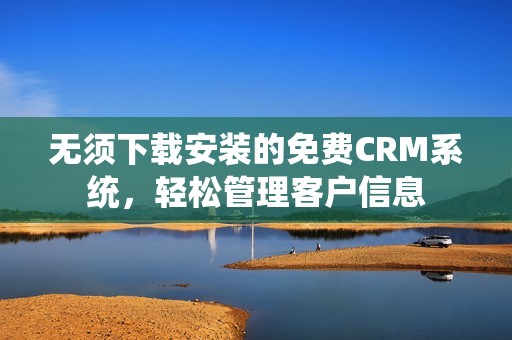 无须下载安装的免费CRM系统，轻松管理客户信息