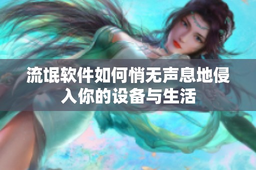 流氓软件如何悄无声息地侵入你的设备与生活