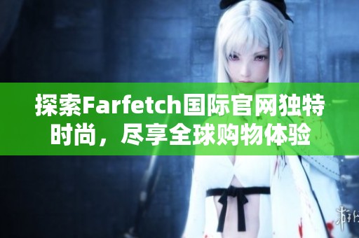 探索Farfetch国际官网独特时尚，尽享全球购物体验