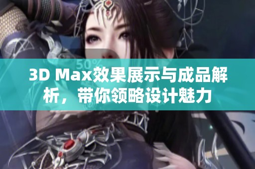 3D Max效果展示与成品解析，带你领略设计魅力