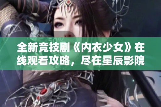 全新竞技剧《内衣少女》在线观看攻略，尽在星辰影院体验视觉盛宴