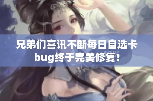 兄弟们喜讯不断每日自选卡bug终于完美修复！