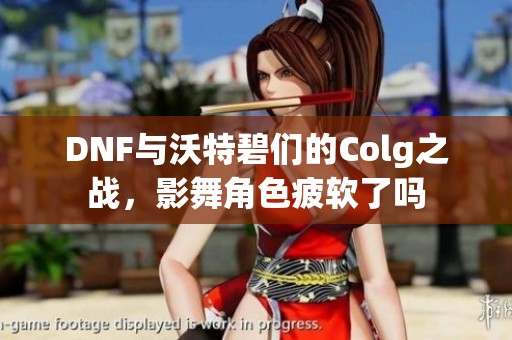 DNF与沃特碧们的Colg之战，影舞角色疲软了吗