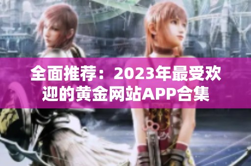 全面推荐：2023年最受欢迎的黄金网站APP合集