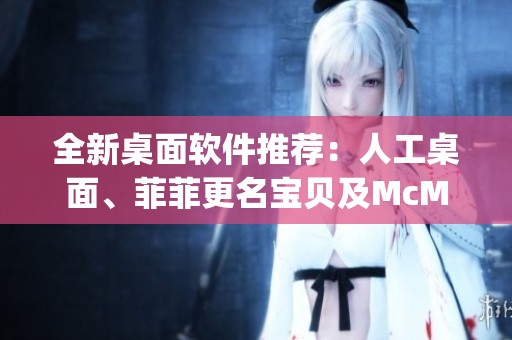 全新桌面软件推荐：人工桌面、菲菲更名宝贝及McMusicPlayer的精彩功能解析