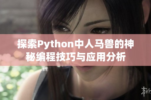 探索Python中人马兽的神秘编程技巧与应用分析