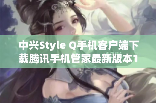 中兴Style Q手机客户端下载腾讯手机管家最新版本16.1