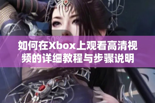 如何在Xbox上观看高清视频的详细教程与步骤说明