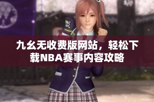 九幺无收费版网站，轻松下载NBA赛事内容攻略