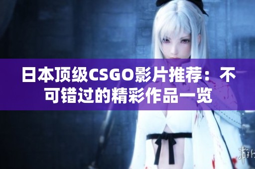 日本顶级CSGO影片推荐：不可错过的精彩作品一览