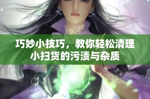 巧妙小技巧，教你轻松清理小扫货的污渍与杂质