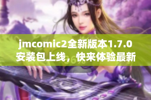 jmcomic2全新版本1.7.0安装包上线，快来体验最新功能