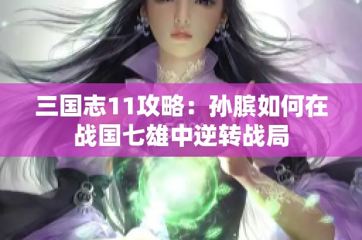 三国志11攻略：孙膑如何在战国七雄中逆转战局