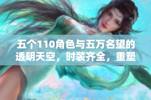 五个110角色与五万名望的透明天空，时装齐全，重塑破凶新形象