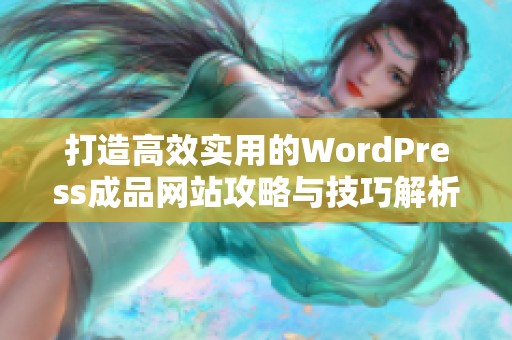 打造高效实用的WordPress成品网站攻略与技巧解析