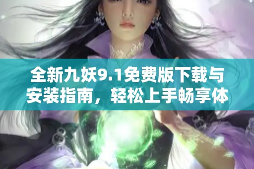 全新九妖9.1免费版下载与安装指南，轻松上手畅享体验