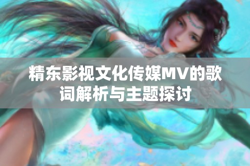 精东影视文化传媒MV的歌词解析与主题探讨